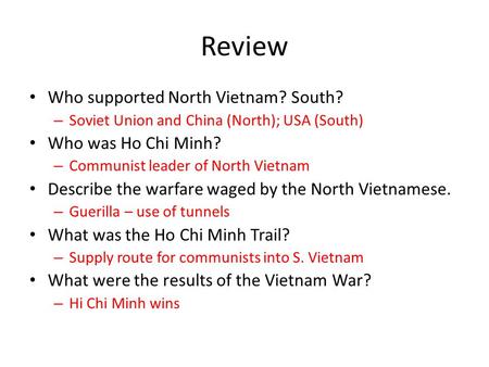 Review Who supported North Vietnam? South? – Soviet Union and China (North); USA (South) Who was Ho Chi Minh? – Communist leader of North Vietnam Describe.