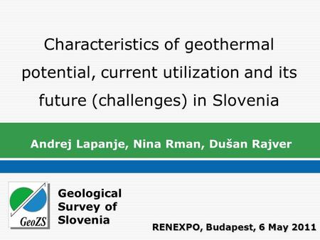 Geological Survey of Slovenia Characteristics of geothermal potential, current utilization and its future (challenges) in Slovenia Andrej Lapanje, Nina.