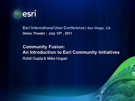 Esri International User Conference | San Diego, CA Demo Theater | Community Fusion: An Introduction to Esri Community Initiatives Rohit Gupta & Mike Hogan.