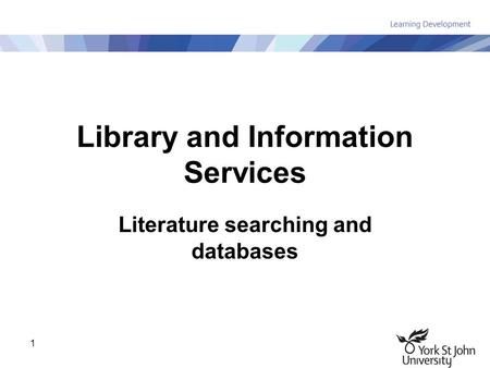1 Library and Information Services Literature searching and databases.