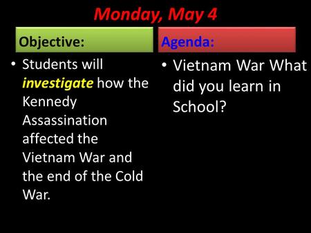 Monday, May 4 Objective: Students will investigate how the Kennedy Assassination affected the Vietnam War and the end of the Cold War. Agenda: Vietnam.