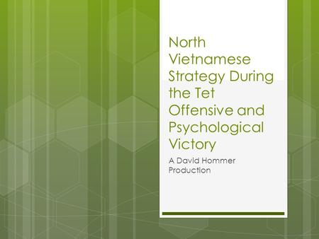 North Vietnamese Strategy During the Tet Offensive and Psychological Victory A David Hommer Production.