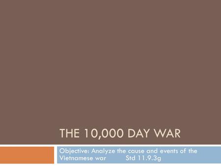 THE 10,000 DAY WAR Objective: Analyze the cause and events of the Vietnamese warStd 11.9.3g.
