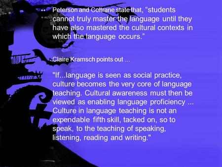 Peterson and Coltrane state that, “students cannot truly master the language until they have also mastered the cultural contexts in which the language.