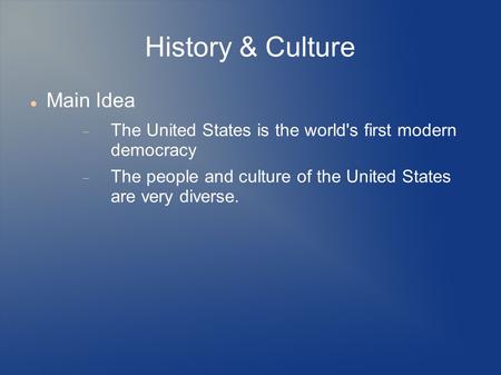 History & Culture Main Idea  The United States is the world's first modern democracy  The people and culture of the United States are very diverse.