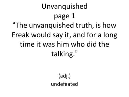Unvanquished page 1 “The unvanquished truth, is how Freak would say it, and for a long time it was him who did the talking.” (adj.) undefeated.