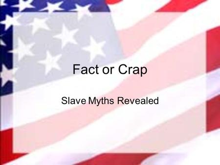 Fact or Crap Slave Myths Revealed. US-U1-L4 SSUSH2a&b.
