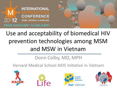 Use and acceptability of biomedical HIV prevention technologies among MSM and MSW in Vietnam Donn Colby, MD, MPH Harvard Medical School AIDS Initiative.
