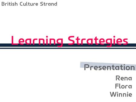 Learning Strategies Presentation British Culture Strand Rena Flora Winnie.