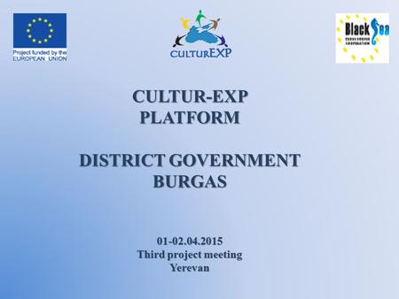 CULTUR-EXPPLATFORM DISTRICT GOVERNMENT BURGAS 01-02.04.2015 Third project meeting Yerevan.