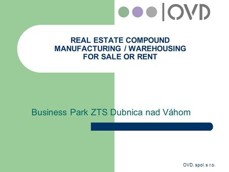 OVD, spol. s r.o. REAL ESTATE COMPOUND MANUFACTURING / WAREHOUSING FOR SALE OR RENT Business Park ZTS Dubnica nad Váhom.