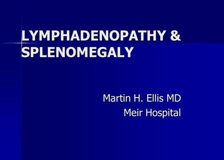 LYMPHADENOPATHY & SPLENOMEGALY Martin H. Ellis MD Meir Hospital.