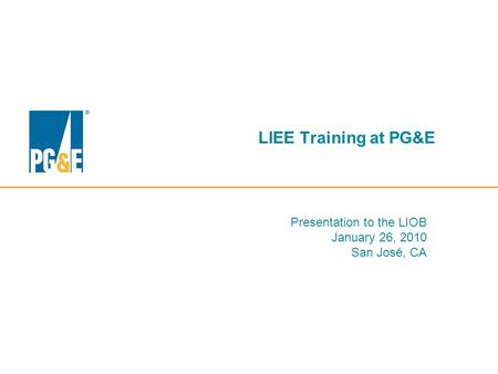 LIEE Training at PG&E Presentation to the LIOB January 26, 2010 San José, CA.