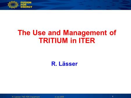 4 July 2008R. Laesser, F4E ITER Department 1 The Use and Management of TRITIUM in ITER R. Lässer.