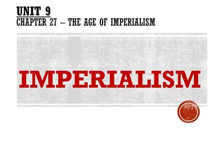 UNIT 9 Chapter 27 – The Age of Imperialism