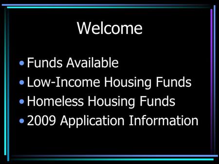 Welcome Funds Available Low-Income Housing Funds Homeless Housing Funds 2009 Application Information.