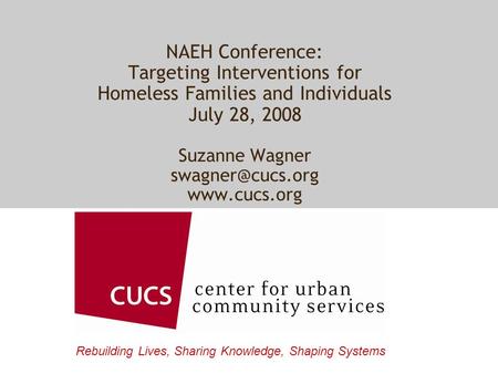 Rebuilding Lives, Sharing Knowledge, Shaping Systems NAEH Conference: Targeting Interventions for Homeless Families and Individuals July 28, 2008 Suzanne.