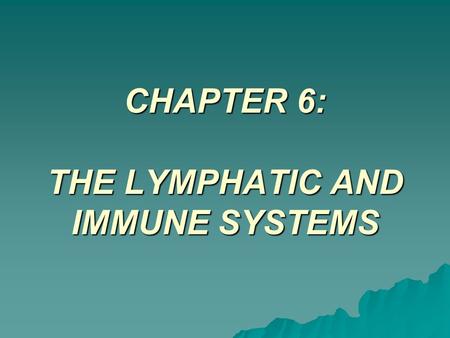 CHAPTER 6: THE LYMPHATIC AND IMMUNE SYSTEMS. The Lymphatic System  Functions and Structures –Lymph Fluid –Lymph Vessels –Lymph Nodes –The Tonsils –The.
