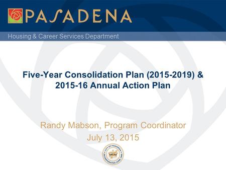 Housing & Career Services Department Five-Year Consolidation Plan (2015-2019) & 2015-16 Annual Action Plan Randy Mabson, Program Coordinator July 13, 2015.