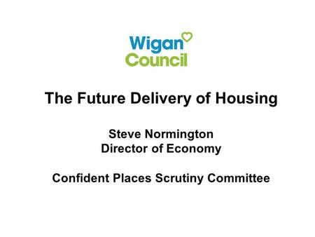 The Future Delivery of Housing Steve Normington Director of Economy Confident Places Scrutiny Committee.