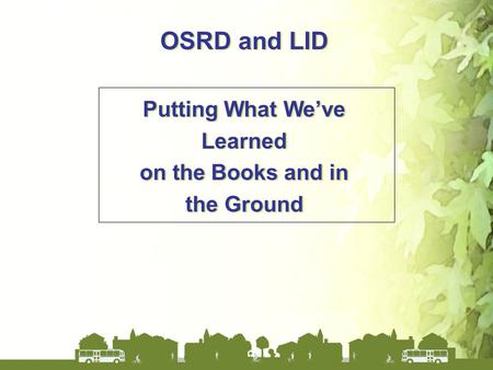 OSRD and LID Putting What We’ve Learned on the Books and in the Ground OSRD and LID Putting What We’ve Learned on the Books and in the Ground.