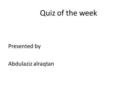 Quiz of the week Presented by Abdulaziz alraqtan.