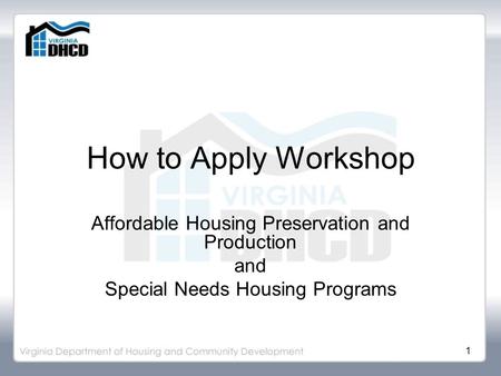 1 How to Apply Workshop Affordable Housing Preservation and Production and Special Needs Housing Programs.