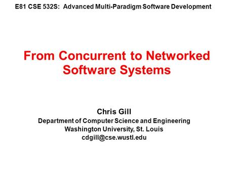E81 CSE 532S: Advanced Multi-Paradigm Software Development Chris Gill Department of Computer Science and Engineering Washington University, St. Louis