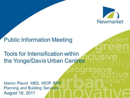 Public Information Meeting Tools for Intensification within the Yonge/Davis Urban Centres Marion Plaunt MES, MCIP, RPP Planning and Building Services August.
