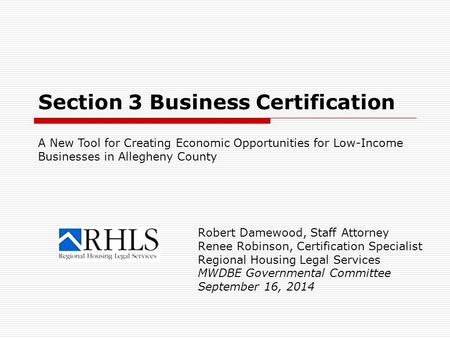 Section 3 Business Certification Robert Damewood, Staff Attorney Renee Robinson, Certification Specialist Regional Housing Legal Services MWDBE Governmental.