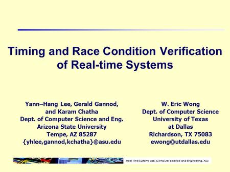 Timing and Race Condition Verification of Real-time Systems Yann–Hang Lee, Gerald Gannod, and Karam Chatha Dept. of Computer Science and Eng. Arizona State.