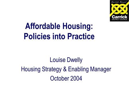 Affordable Housing: Policies into Practice Louise Dwelly Housing Strategy & Enabling Manager October 2004.