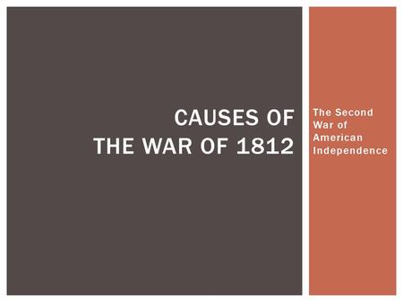 The Second War of American Independence CAUSES OF THE WAR OF 1812.