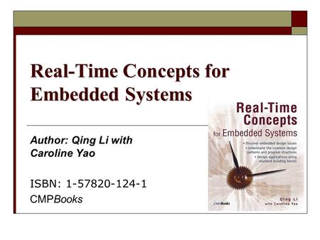 Real-Time Concepts for Embedded Systems Author: Qing Li with Caroline Yao ISBN: 1-57820-124-1 CMPBooks.