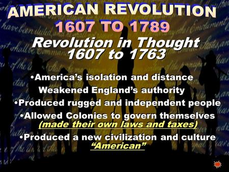 America’s isolation and distance Weakened England’s authority Produced rugged and independent people Allowed Colonies to govern themselves (made their.