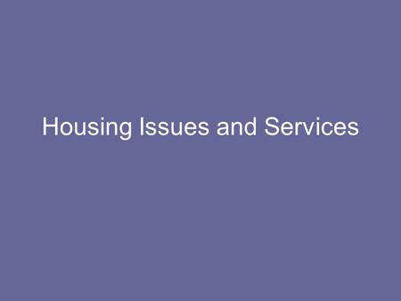 Housing Issues and Services. What are some of the issues around housing? Foreclosures Gentrification Affordable housing Limited Section 8 Housing for.