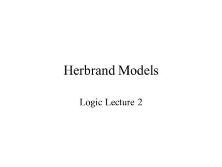 Herbrand Models Logic Lecture 2. Example: Models  X(  Y((mother(X)  child_of(Y,X))  loves(X,Y))) mother(mary) child_of(tom,mary)