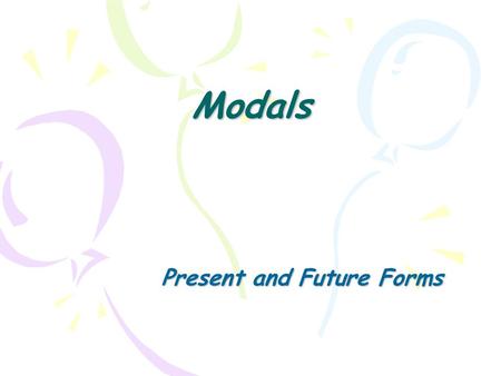 Modals Present and Future Forms. Modals Modal do not express tense or time, but they change the meaning of the base verb. The meaning changes according.