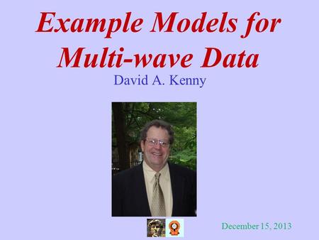 Example Models for Multi-wave Data David A. Kenny December 15, 2013.