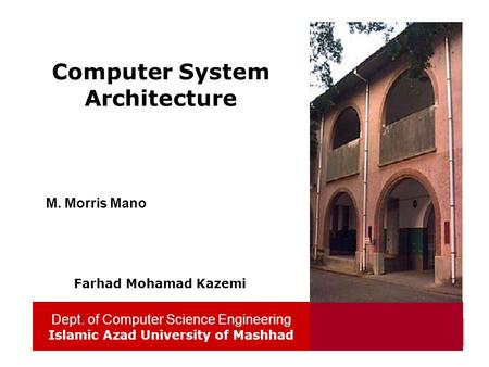 Dept. of Computer Science Engineering Islamic Azad University of Mashhad 1 Computer System Architecture Dept. of Computer Science Engineering Islamic Azad.