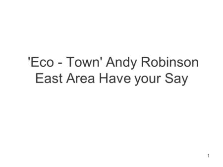 1 'Eco - Town' Andy Robinson East Area Have your Say.