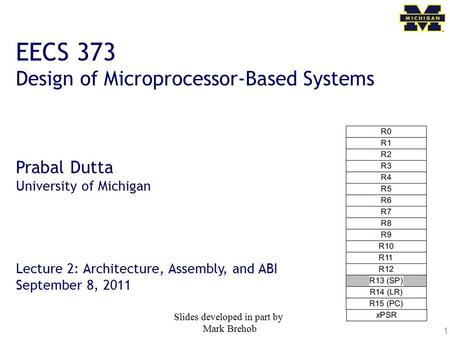 1 EECS 373 Design of Microprocessor-Based Systems Prabal Dutta University of Michigan Lecture 2: Architecture, Assembly, and ABI September 8, 2011 Slides.