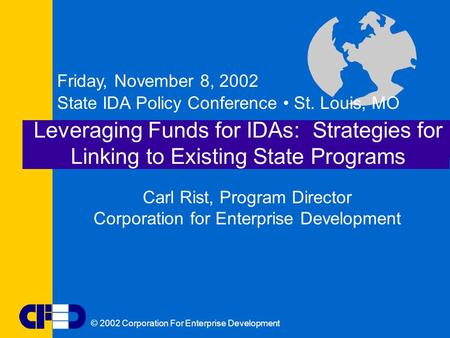© 2002 Corporation For Enterprise Development Leveraging Funds for IDAs: Strategies for Linking to Existing State Programs Friday, November 8, 2002 State.