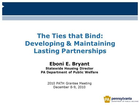 The Ties that Bind: Developing & Maintaining Lasting Partnerships Eboni E. Bryant Statewide Housing Director PA Department of Public Welfare 2010 PATH.
