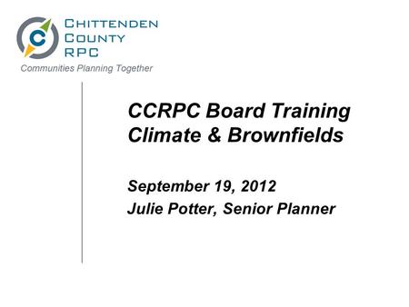 CCRPC Board Training Climate & Brownfields September 19, 2012 Julie Potter, Senior Planner.