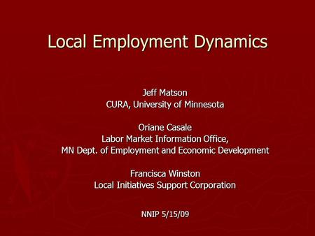 Local Employment Dynamics Jeff Matson CURA, University of Minnesota Oriane Casale Labor Market Information Office, MN Dept. of Employment and Economic.