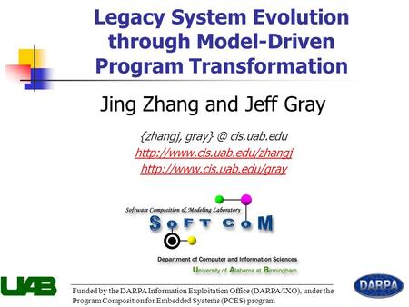1 Legacy System Evolution through Model-Driven Program Transformation Funded by the DARPA Information Exploitation Office (DARPA/IXO), under the Program.