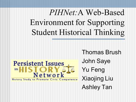 PIHNet:A Web-Based Environment for Supporting Student Historical Thinking Thomas Brush John Saye Yu Feng Xiaojing Liu Ashley Tan.