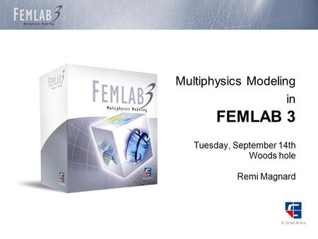 Multiphysics Modeling in FEMLAB 3 Tuesday, September 14th Woods hole Remi Magnard.