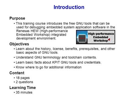 Introduction Purpose This training course introduces the free GNU tools that can be used for debugging embedded system application software in the Renesas.